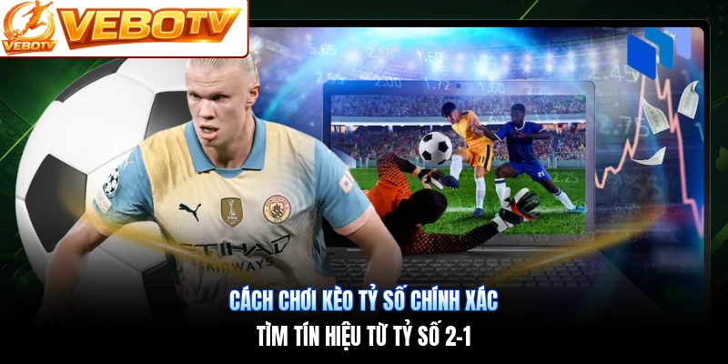 Cách Chơi Kèo Tỷ Số Chính Xác | Tìm Tín Hiệu Từ Tỷ Số 2-1
