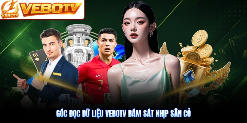 Góc đọc dữ liệu VeboTV bám sát nhịp sân cỏ