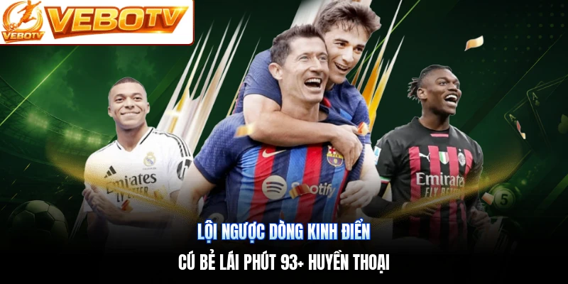 Lội Ngược Dòng Kinh Điển | Cú Bẻ Lái Phút 93+ Huyền Thoại