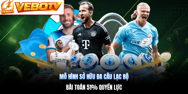 Mô Hình Sở Hữu Đa Câu Lạc Bộ | Bài Toán 51% Quyền Lực