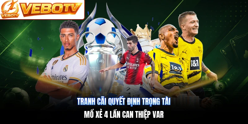 Tranh Cãi Quyết Định Trọng Tài | Mổ Xẻ 4 Lần Can Thiệp VAR