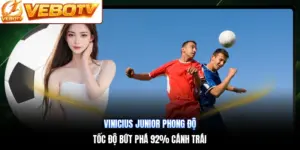 Vinicius Junior Phong Độ | Tốc Độ Bứt Phá 92% Cánh Trái